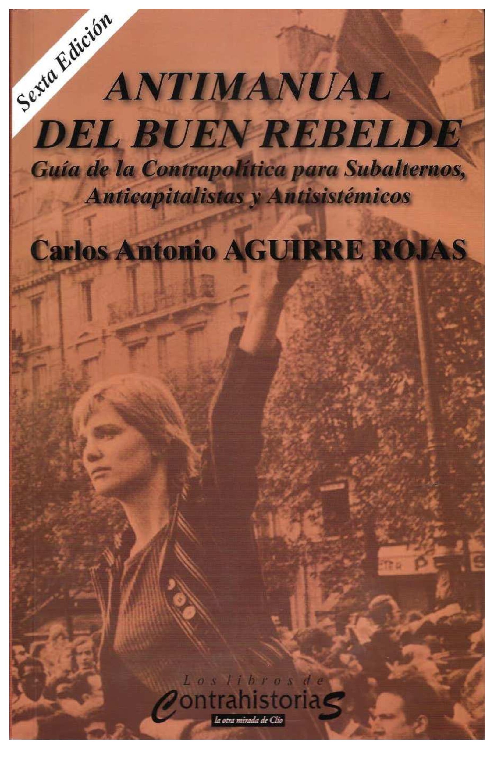 Antimanual del buen rebelde _ guía de la contrapolítica -- Carlos Antonio Aguirre Rojas -- Sexta, 2015 -- Ed_ Contrahistorias -- 9786070070709 -- c93d4142fb17e01e183504b876378a35 -- Anna’s Archive