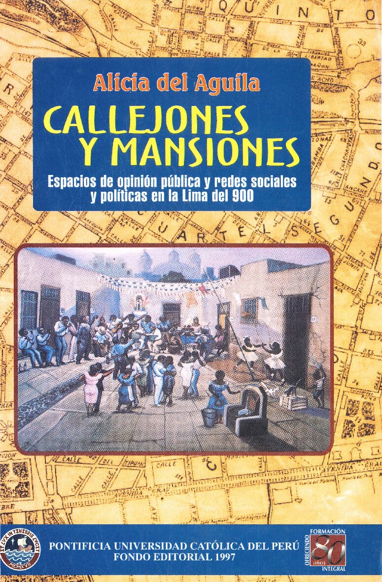 Alicia del Aguila Peralta - Callejones y mansiones_ espacios de opinión pública y redes sociales y políticas en la Lima del 900 (Fondo Editorial PUCP) - libgen.li