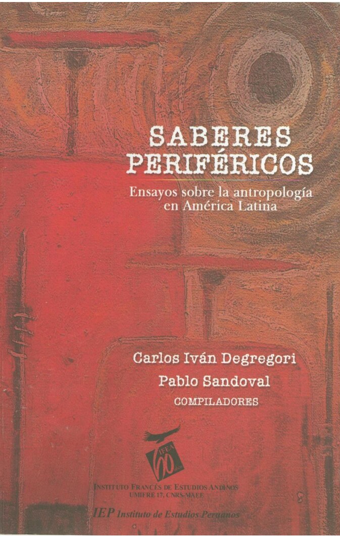 Carlos Iván Degregori_ Pablo Sandoval López - Saberes periféricos _ ensayos sobre la antropología en América Latina-Instituto Francés de Estudios Andinos (2008)