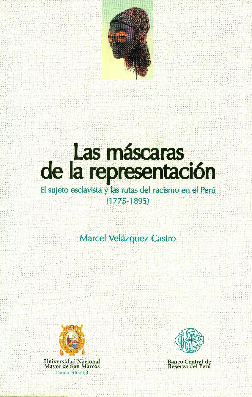 Marcel Velázquez Castro - Las máscaras de la representación. El sujeto esclavista y las rutas del racismo en el Perú (1775-1895)-Fondo Editorial de la Universidad Nacional Mayor de San Marcos (2005)