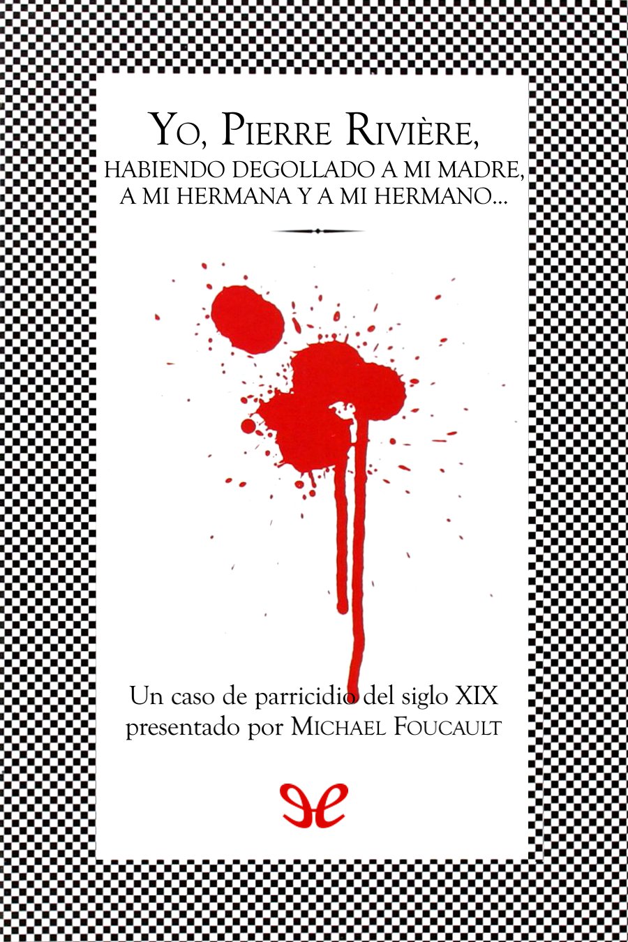 Yo, Pierre Rivière, habiendo degollado a mi madre, a mi hermana y a mi hermano…