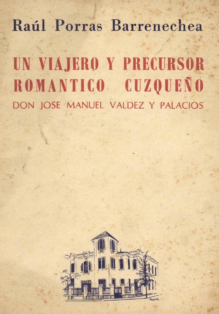 Raúl Porras Barrenechea - Un viajero y precursor romántico cuzqueño_ don José Manuel Valdez y Palacios (1970, Universidad Nacional Mayor de San Marcos (UNMSM) - Instituto Raúl Porras Barrenechea (IRPB)) - libgen