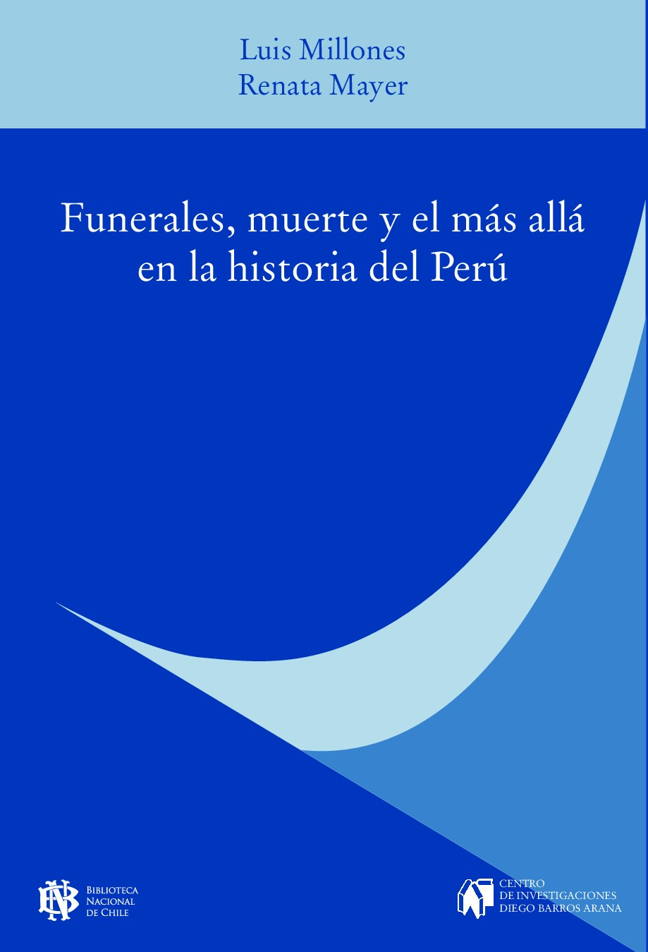 Luis Millones, Renata Mayer - Funerales, muerte y el más allá en la historia del Perú (2021, Biblioteca Nacional de Chile_ Centro de Investigaciones Diego Barros Arana) - libgen.li