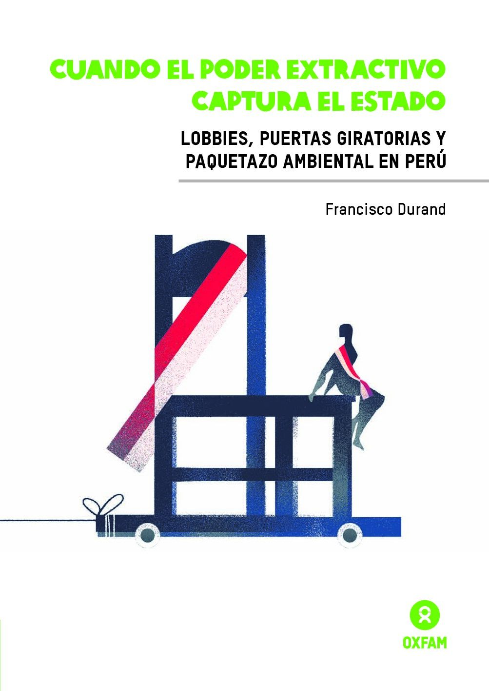 Francisco Durand - Cuando el poder extractivo captura el Estado. Lobbies, puertas giratorias y paquetazo ambiental en el Perú (2016, Oxfam) - libgen.li