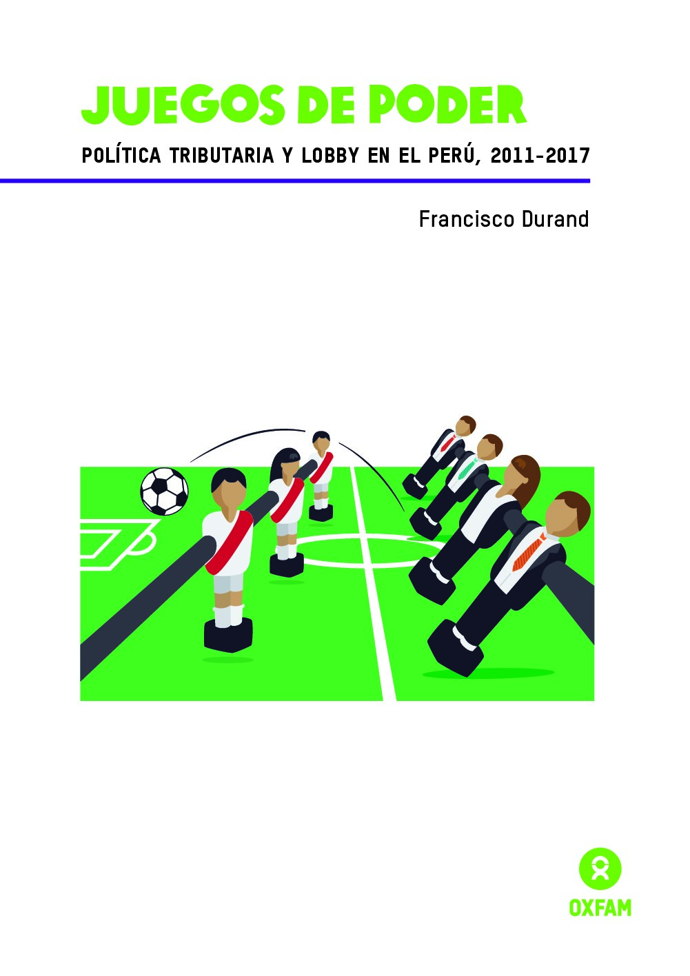 Francisco Durand - Juegos de poder. Política tributaria y lobby en el Perú, 2011-2017 (2017, Oxfam) - libgen.li