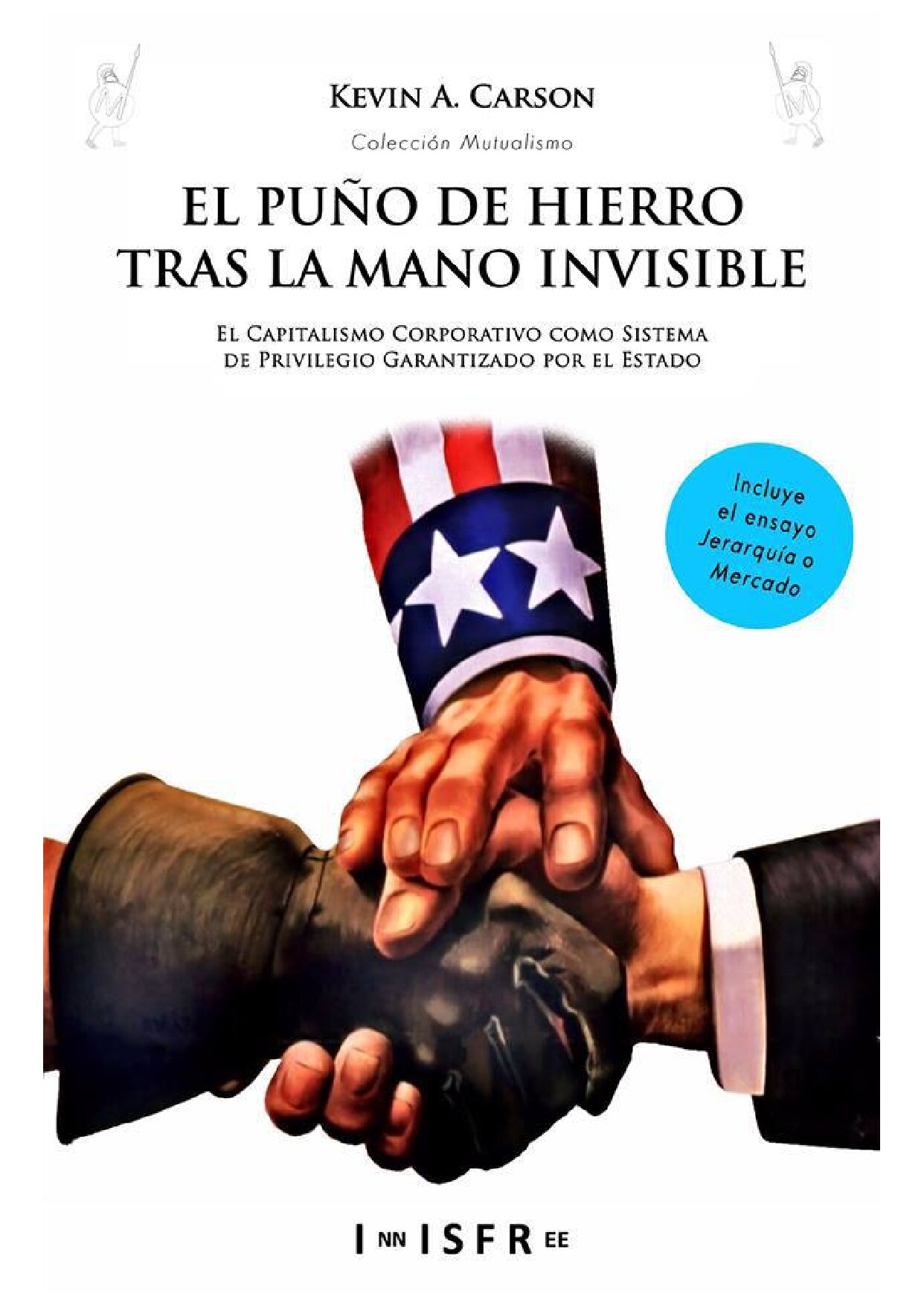 [Colección Mutualismo] Kevin A. Carson - El puño de hierro tras la mano invisible_ El capitalismo corporativo como sistema de privilegio garantizado por el Estado (0) - libgen.li
