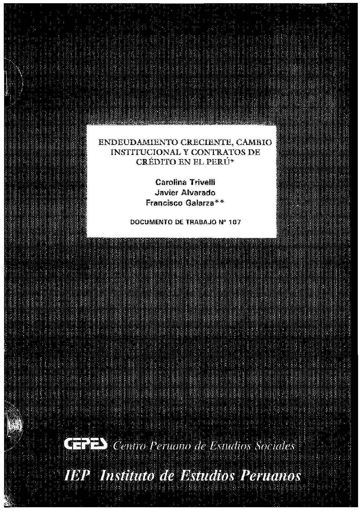 [Documento de Trabajo (107)] Carolina Trivelli, Javier Alvarado, Francisco Galarza - Endeudamiento creciente, cambio institucional y contratos de crédito en el Perú (1999, Instituto de Estudios Peruanos (IEP)_ Ce