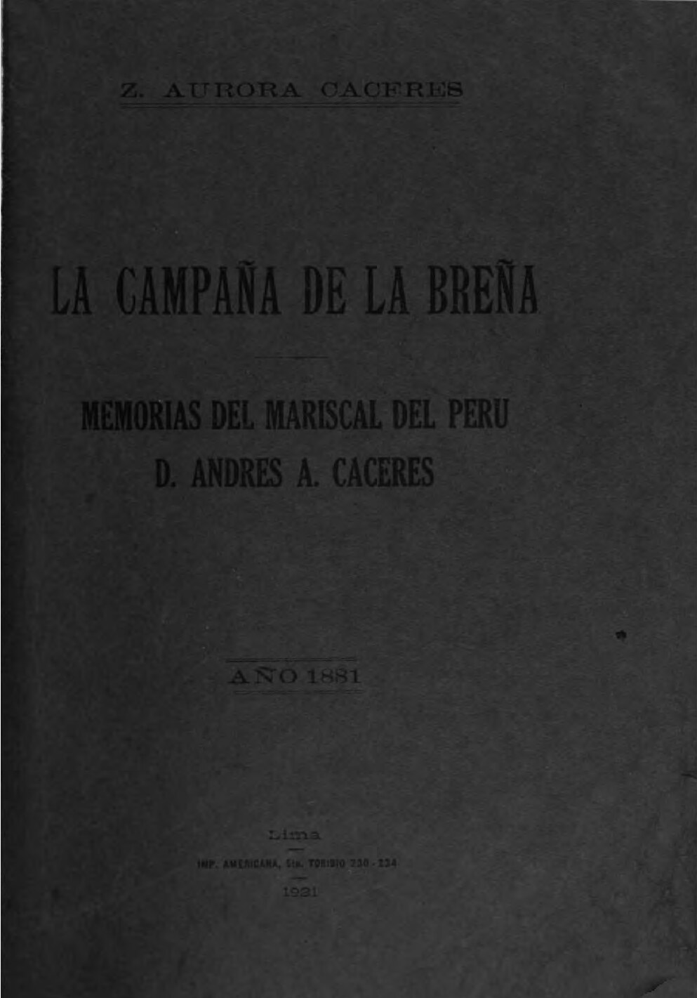 La campaña de la Breña, memorias del mariscal del Perú, D. Andrés A. Cáceres; narracion historica escrita por Z. Aurora Caceres (Evangelina) Tomo I: año 1881.